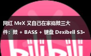 网红 MeX 又自己在家捣鼓三大件：鼓 + BASS + 键盘 Dexibell S3·